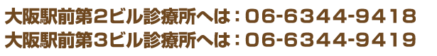 大阪駅前第２ビル診療所へは：０６－６３４４－９４１８　大阪駅前第３ビル診療所へは：０６－６３４４－９４１９