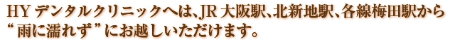 HYデンタルクリニックへは、JR大阪駅、北新地駅、各線梅田駅から“雨に濡れず”にお越しいただけます。